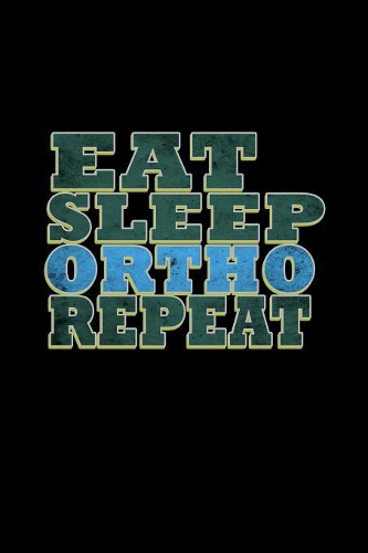 Eat. Sleep. Ortho. Repeat