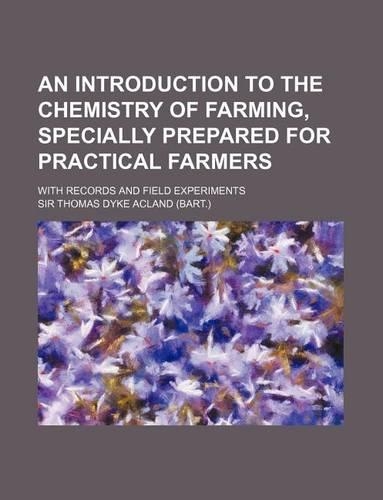 An Introduction to the Chemistry of Farming, Specially Prepared for Practical Farmers; With Records and Field Experiments