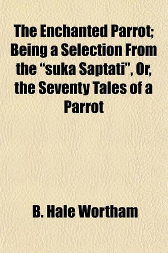The Enchanted Parrot; Being a Selection from the "Suka Saptati," Or, the Seventy Tales of a Parrot: (English)