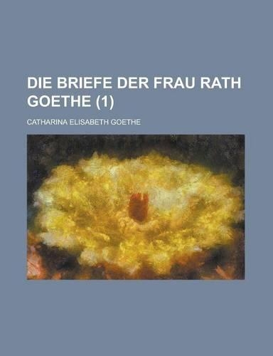 Die Briefe Der Frau Rath Goethe (1): (German)