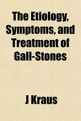 The Etiology, Symptoms, and Treatment of Gall-Stones