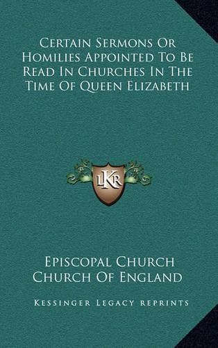 Certain Sermons Or Homilies Appointed To Be Read In Churches In The Time Of Queen Elizabeth