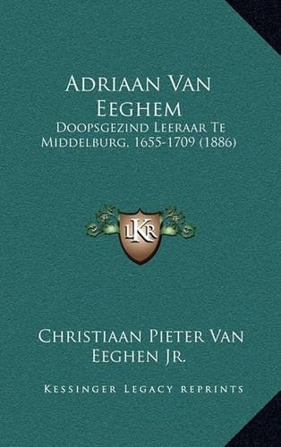 Adriaan Van Eeghem: Doopsgezind Leeraar Te Middelburg, 1655-1709 (1886)
