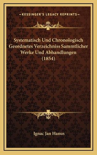 Systematisch Und Chronologisch Geordnetes Verzeichniss Sammtlicher Werke Und Abhandlungen (1854)
