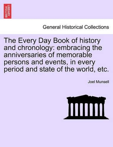 The Every Day Book of history and chronology: embracing the anniversaries of memorable persons and events, in every period and state of the world, etc.(English)