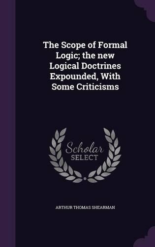 The Scope of Formal Logic; the new Logical Doctrines Expounded, With Some Criticisms: (English)