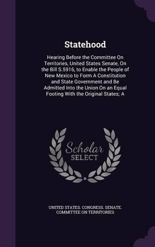 Statehood: Hearing Before the Committee On Territories, United States Senate, On the Bill S.5916, to Enable the People of New Mexico to Form A Constitution and(English)