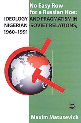 No Easy Row For A Russian Hoe: Idealogy and Pragmatism in Nigerian-Soviet Relations, 1960-1991
