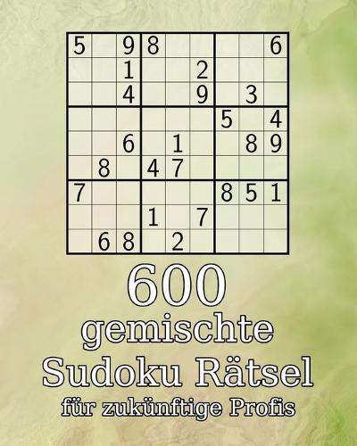 600 gemischte Sudoku Rätsel für zukünftige Profis: Perfekte Geschenkidee für Erwachsene, Großeltern oder Senioren - 9x9 - Rätselbuch mit Lösungen