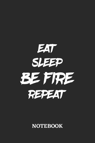 Eat Sleep Be Fire Repeat Notebook