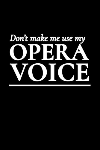 Don't Make Me Use My Opera Voice