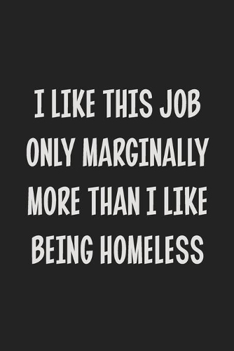 I Like This Job Only Marginally More Than I Like Being Homeless