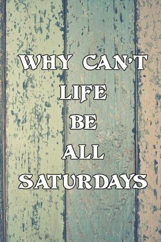 Why Can't Life Be All Saturdays: Wishful Journal Notebook, 6 x 9 Inches,120 Lined Writing Pages, Soft Cover, Matte Finish