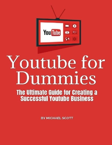 Youtube for Dummies: The Ultimate Guide for Creating a Successful Youtube Business