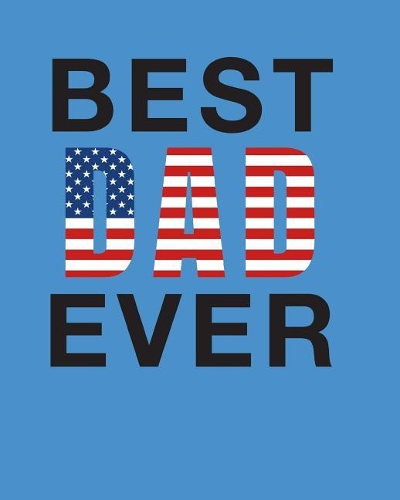 Best Dad Ever: Blank Lined Journal Featuring American Flag - College Ruled Lines 150 Pages 8x10