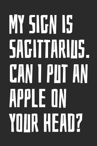 My Sign Is Sagittarius. Can I Put an Apple on Your Head?: Notebook with Blank Lined Paper, 6 X 9 Inches, 100 Pages