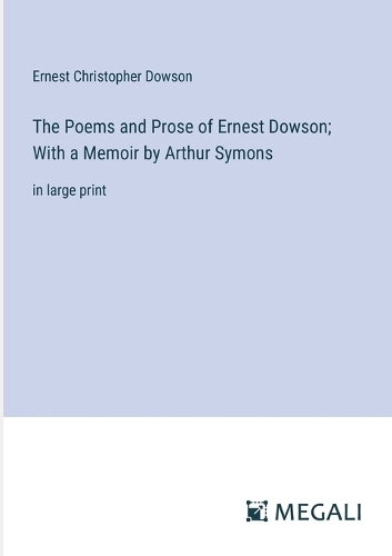 The Poems and Prose of Ernest Dowson; With a Memoir by Arthur Symons