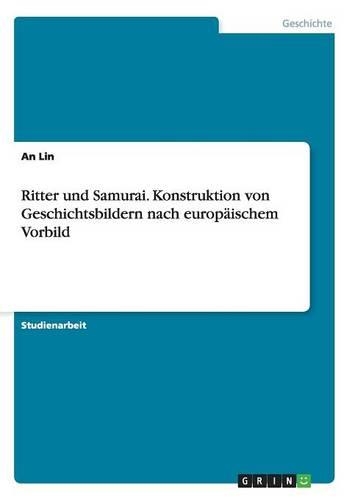 Ritter und Samurai. Konstruktion von Geschichtsbildern nach europäischem Vorbild: (German)