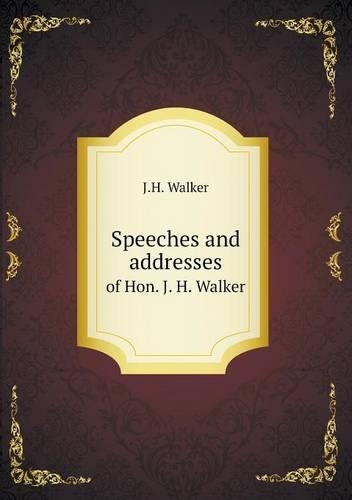 Speeches and addresses of Hon. J. H. Walker