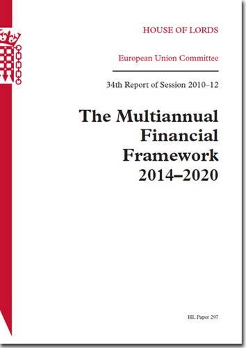 The Multiannual Financial Framework 2014-2020: 34th report of session 2010-12(2010-12 297 House of Lords Papers)