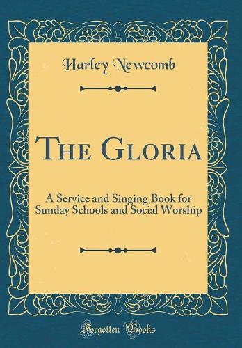 The Gloria: A Service and Singing Book for Sunday Schools and Social Worship (Classic Reprint)