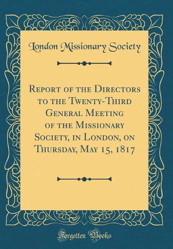 Report of the Directors to the Twenty-Third General Meeting of the Missionary Society, in London, on Thursday, May 15, 1817 (Classic Reprint)