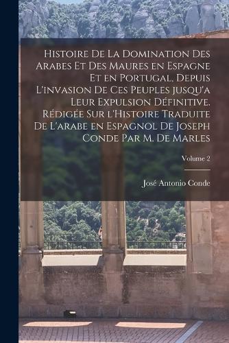 Histoire de la domination des Arabes et des Maures en Espagne et en Portugal, depuis l'invasion de ces peuples jusqu'a leur expulsion définitive. Rédigée sur l'Histoire traduite de l'arabe en espagnol de Joseph Conde par M. de Marles; Volume 2