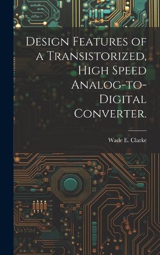 Design Features of a Transistorized, High Speed Analog-to-digital Converter.