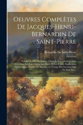 Oeuvres Complètes De Jacques-Henri-Bernardin De Saint-Pierre: Voyage À L'Ile-De-France. Conseils À Un Jeune Colon. Entretiens Sur Les Arbres, Les Fleurs Et Les Fruits. Explication De Queiques Termes De Marine, 