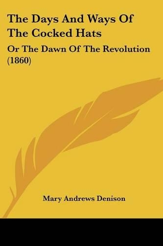 The Days And Ways Of The Cocked Hats: Or The Dawn Of The Revolution (1860)(English)