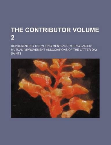 The Contributor Volume 2; Representing the Young Men's and Young Ladies' Mutual Improvement Associations of the Latter-Day Saints