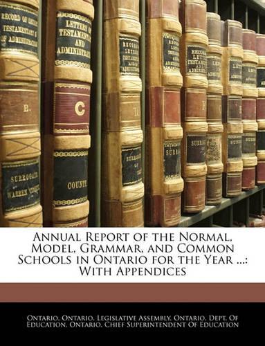 Annual Report of the Normal, Model, Grammar, and Common Schools in Ontario for the Year ...: With Appendices(English)