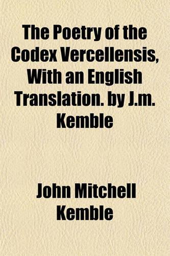 The Poetry of the Codex Vercellensis, with an English Translation. by J.M. Kemble