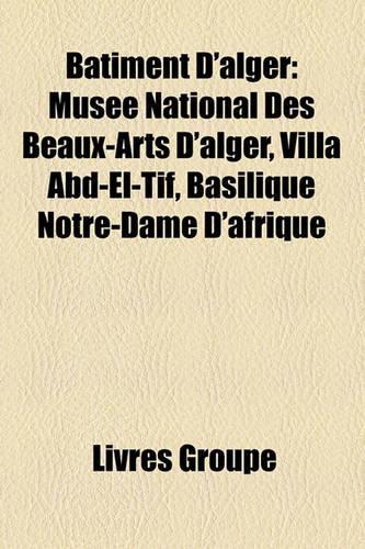 Batiment D'Alger: Musee National Des Beaux-Arts D'Alger, Villa Abd-El-Tif, Basilique Notre-Dame D'Afrique(French)
