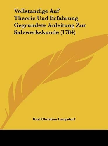 Vollstandige Auf Theorie Und Erfahrung Gegrundete Anleitung Zur Salzwerkskunde (1784)