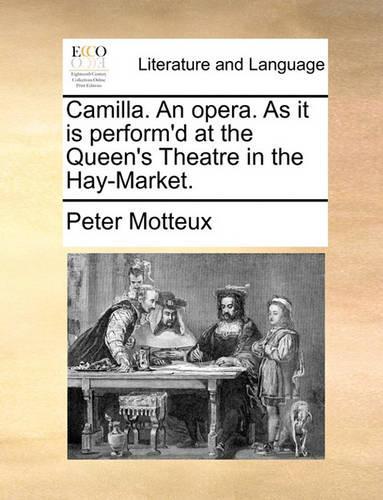 Camilla. an Opera. as It Is Perform'd at the Queen's Theatre in the Hay-Market.