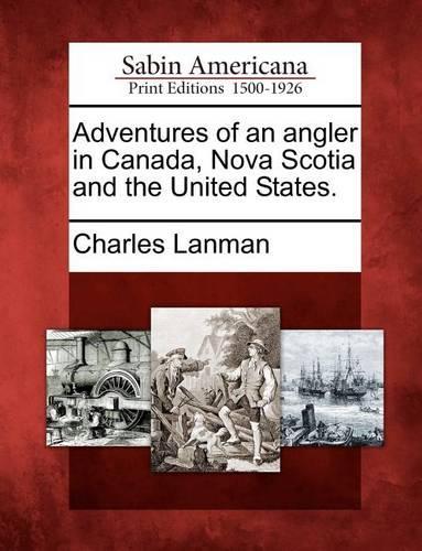 Adventures of an Angler in Canada, Nova Scotia and the United States.: (English)