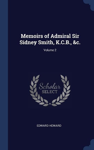 Memoirs of Admiral Sir Sidney Smith, K.C.B., &c.; Volume 2