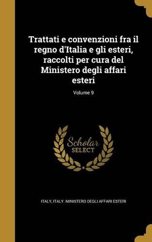 Trattati E Convenzioni Fra Il Regno D'Italia E Gli Esteri, Raccolti Per Cura del Ministero Degli Affari Esteri; Volume 9