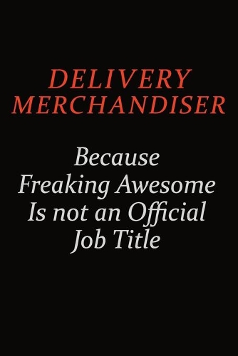 Delivery Merchandiser Because Freaking Awesome Is Not An Official job Title