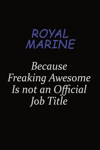 Royal Marine Because Freaking Awesome Is Not An Official Job Title