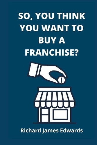 So, You Think You Want To Buy A Franchise?: Franchise Business Book- The Fundamentals Of Franchising, Advantages And Disadvantages Of Buying A New Franchise, Compared To A second- Hand Franchi