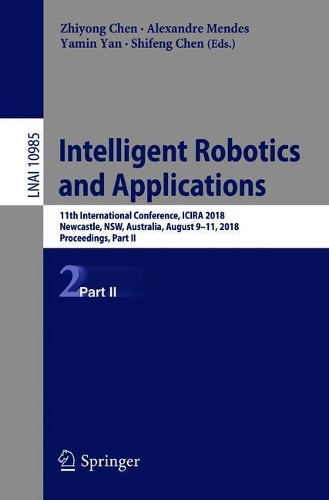 Intelligent Robotics and Applications: 11th International Conference, ICIRA 2018, Newcastle, NSW, Australia, August 9–11, 2018, Proceedings, Part II(10985 Lecture Notes in Computer Science)