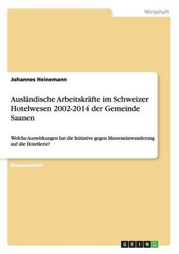 Ausländische Arbeitskräfte im Schweizer Hotelwesen 2002-2014 der Gemeinde Saanen: Welche Auswirkungen hat die Initiative gegen Masseneinwanderung auf die Hotellerie?(German)