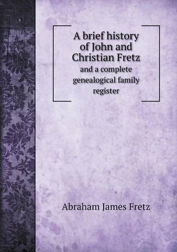 A brief history of John and Christian Fretz and a complete genealogical family register: (English)
