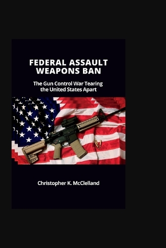 Federal Assault Weapons Ban: The Gun Control War Tearing the United States Apart