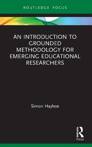 An Introduction to Grounded Methodology for Emerging Educational Researchers: (Qualitative and Visual Methodologies in Educational Research)