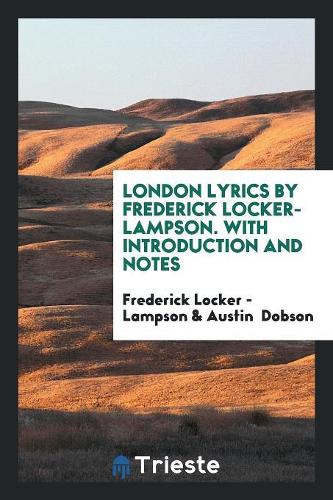 London Lyrics by Frederick Locker-Lampson. with Introduction and Notes