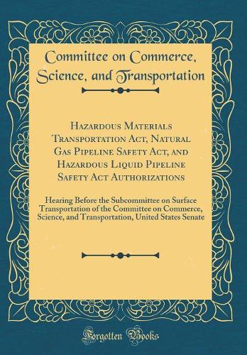 Hazardous Materials Transportation Act, Natural Gas Pipeline Safety Act, and Hazardous Liquid Pipeline Safety Act Authorizations: Hearing Before the Subcommittee on Surface Transportation of the Committee on Commerce, Science, and Transportation, U