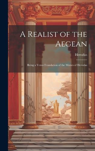 A Realist of the Aegean: Being a Verse-Translation of the Mimes of Herodas